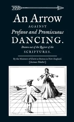O săgeată împotriva dansului profan și promiscuu. Trași din tolba Scripturilor. - An Arrow Against Profane and Promiscuous Dancing. Drawn out of the Quiver of the Scriptures.