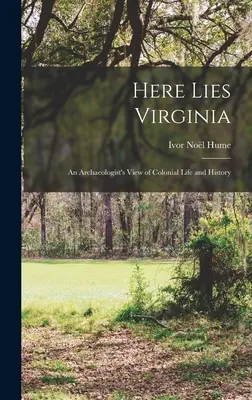 Here Lies Virginia; viziunea unui arheolog asupra vieții și istoriei coloniale - Here Lies Virginia; an Archaeologist's View of Colonial Life and History