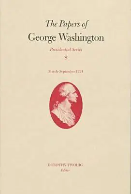 The Papers of George Washington, 8: martie-septembrie 1791 - The Papers of George Washington, 8: March-September 1791