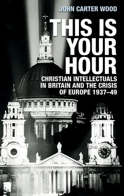 Aceasta este ora ta: Intelectualii creștini din Marea Britanie și criza Europei, 1937-49 - This Is Your Hour: Christian Intellectuals in Britain and the Crisis of Europe, 1937-49