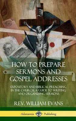 Cum să pregătești predici și discursuri evanghelice: Predica expozitivă și biblică în biserică; Un ghid pentru scrierea și organizarea predicilor - How to Prepare Sermons and Gospel Addresses: Expository and Biblical Preaching in the Church; A Guide to Writing and Organizing Sermons