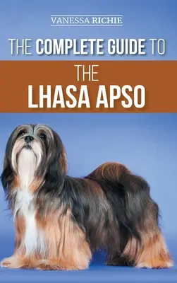Ghidul complet pentru Lhasa Apso: Găsirea, creșterea, dresajul, hrănirea, exersarea, socializarea și iubirea noului tău cățel Lhasa Apso - The Complete Guide to the Lhasa Apso: Finding, Raising, Training, Feeding, Exercising, Socializing, and Loving Your New Lhasa Apso Puppy
