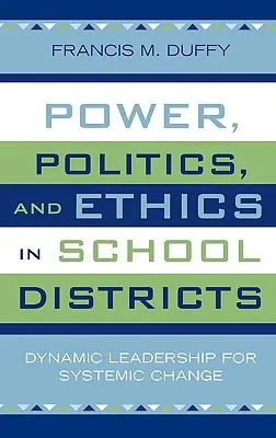 Putere, politică și etică în districtele școlare: Leadership dinamic pentru schimbare sistemică - Power, Politics, and Ethics in School Districts: Dynamic Leadership for Systemic Change