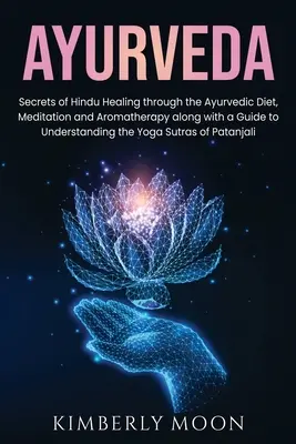 Ayurveda: Secretele vindecării hinduse prin dieta ayurvedică, meditație și aromaterapie, împreună cu un ghid pentru înțelegerea t - Ayurveda: Secrets of Hindu Healing through the Ayurvedic Diet, Meditation and Aromatherapy along with a Guide to Understanding t