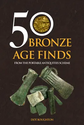 50 de descoperiri din epoca bronzului: De la Portable Antiquities Scheme - 50 Bronze Age Finds: From the Portable Antiquities Scheme