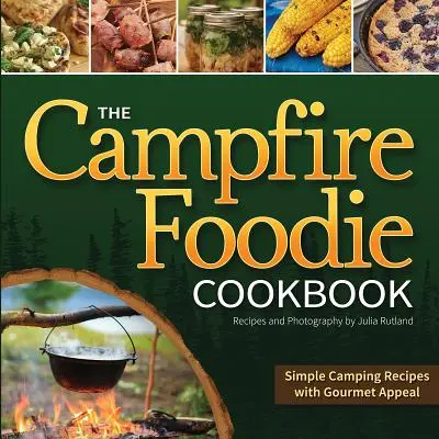 The Campfire Foodie Cookbook: Simple Camping Recipes with Gourmet Appeal (Rețete simple de camping cu farmec gastronomic) - The Campfire Foodie Cookbook: Simple Camping Recipes with Gourmet Appeal
