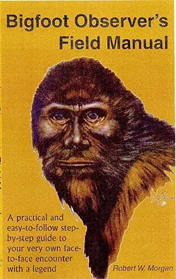 Manualul de teren al observatorului Bigfoot: A Practical and Easy-To-Follow, Step-By-Step Guide to Your Very Own Face-To-Face Encounter with a Legend - Bigfoot Observer's Field Manual: A Practical and Easy-To-Follow, Step-By-Step Guide to Your Very Own Face-To-Face Encounter with a Legend