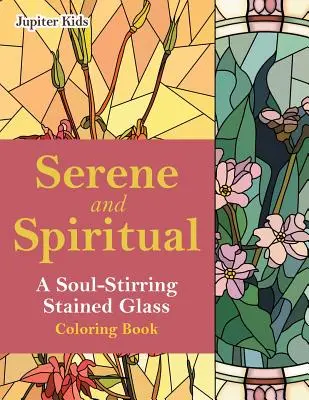 Senină și spirituală: O carte de colorat cu vitralii care trezește sufletul - Serene and Spiritual: A Soul-Stirring Stained Glass Coloring Book