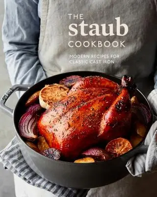 Cartea de bucate Staub: Rețete moderne pentru fonta clasică - The Staub Cookbook: Modern Recipes for Classic Cast Iron