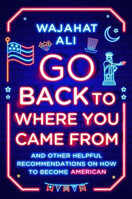 Go Back to Where You Came from: And Other Helpful Recommendations on How to Become American (Întoarce-te de unde ai venit: și alte recomandări utile pentru a deveni american) - Go Back to Where You Came from: And Other Helpful Recommendations on How to Become American
