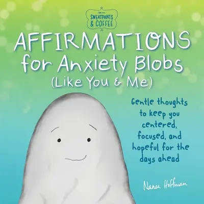 Pantaloni de trening și cafea: Affirmations for Anxiety Blobs (Like You and Me): Gentle Thoughts to Keep You Centered, Focused and Hopeful for the Days Ahead - Sweatpants & Coffee: Affirmations for Anxiety Blobs (Like You and Me): Gentle Thoughts to Keep You Centered, Focused and Hopeful for the Days Ahead