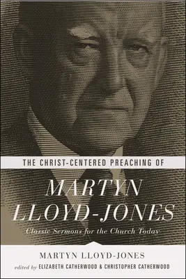 Predica centrată pe Hristos a lui Martyn Lloyd-Jones: Predici clasice pentru biserica de astăzi - The Christ-Centered Preaching of Martyn Lloyd-Jones: Classic Sermons for the Church Today