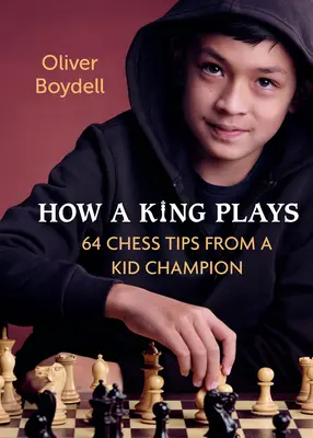 Cum joacă un rege: 64 de sfaturi de șah de la un puști campion - How a King Plays: 64 Chess Tips from a Kid Champion