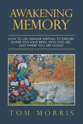 Trezirea memoriei: Cum să folosești scrisul de memorii pentru a explora unde ai fost, cine ești și încotro te îndrepți - Awakening Memory: How to Use Memoir Writing to Explore Where You Have Been, Who You Are, and Where You Are Going
