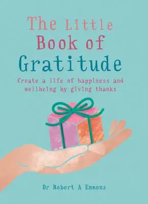 Mica carte a recunoștinței: Create a Life of Happiness and Wellbeing by Giving Thanks (Creați-vă o viață de fericire și bunăstare mulțumind) - The Little Book of Gratitude: Create a Life of Happiness and Wellbeing by Giving Thanks