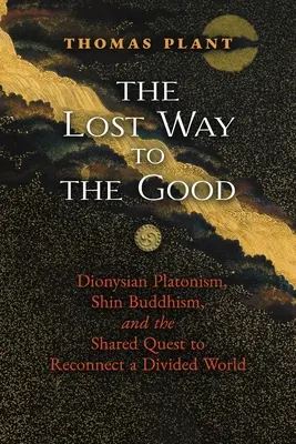 Calea pierdută către bine: Platonismul dionisiac, budismul Shin și căutarea comună de a reconecta o lume divizată - The Lost Way to the Good: Dionysian Platonism, Shin Buddhism, and the Shared Quest to Reconnect a Divided World