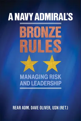 Regulile de bronz ale unui amiral de marină: Gestionarea riscurilor și a leadership-ului (Oliver Usn (Ret ). Contraamiral Dave) - A Navy Admiral's Bronze Rules: Managing Risk and Leadership (Oliver Usn (Ret ). Rear Adm Dave)