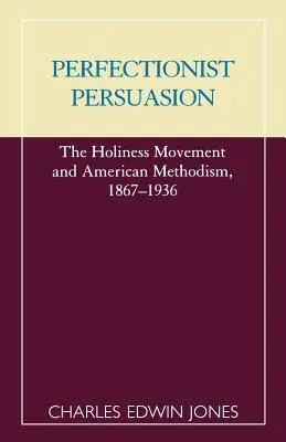 Perfectionist Persuasion: Mișcarea de sfințenie și metodismul american, 1867-1936 - Perfectionist Persuasion: The Holiness Movement and American Methodism, 1867-1936