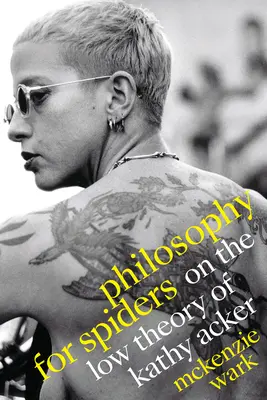 Filosofie pentru păianjeni: Despre teoria scăzută a lui Kathy Acker - Philosophy for Spiders: On the Low Theory of Kathy Acker