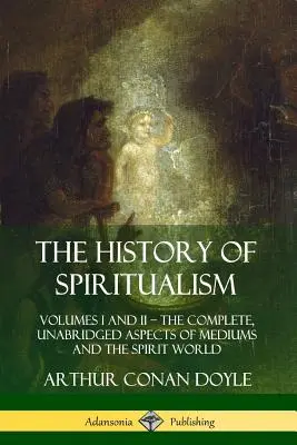 Istoria spiritismului: Volumele I și II ? Aspectele complete și integrale ale mediumilor și ale lumii spiritelor (The Complete, Unabridged Aspects of Mediums and the Spirit World) - The History of Spiritualism: Volumes I and II ? The Complete, Unabridged Aspects of Mediums and the Spirit World