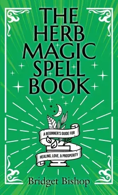 Cartea de vrăji magice cu ierburi: Ghidul începătorului pentru vrăji pentru dragoste, sănătate, bogăție și multe altele - The Herb Magic Spell Book: A Beginner's Guide For Spells for Love, Health, Wealth, and More