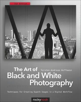 Arta fotografiei în alb și negru: Tehnici pentru crearea de imagini superbe într-un flux de lucru digital - The Art of Black and White Photography: Techniques for Creating Superb Images in a Digital Workflow