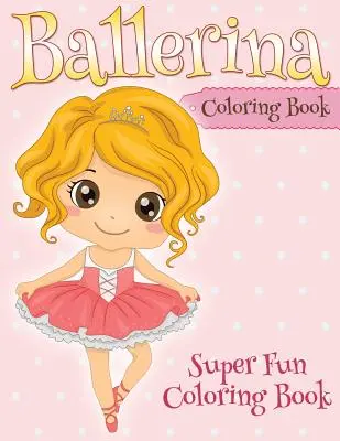 Cartea de colorat Ballerina: Carte de colorat super distractivă - Ballerina Coloring Book: Super Fun Coloring Book