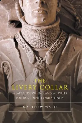 Livery Collar în Anglia și Țara Galilor medievală târzie: Politică, identitate și afinitate - The Livery Collar in Late Medieval England and Wales: Politics, Identity and Affinity