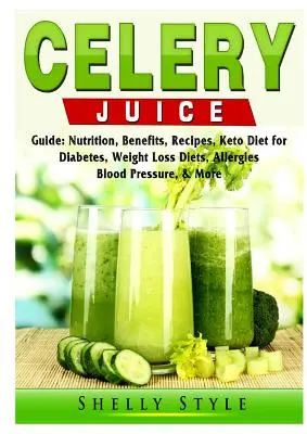 Ghidul sucului de țelină: Nutriție, beneficii, rețete, dieta Keto pentru diabet, diete de pierdere în greutate, alergii, tensiune arterială și multe altele - Celery Juice Guide: Nutrition, Benefits, Recipes, Keto Diet for Diabetes, Weight Loss Diets, Allergies, Blood Pressure, & More