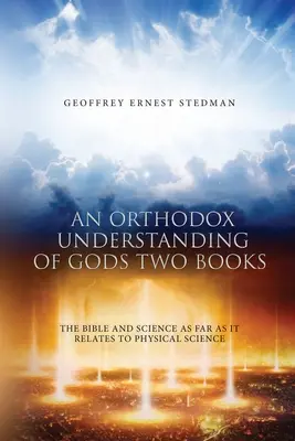 O înțelegere ortodoxă a celor două cărți ale lui Dumnezeu: Biblia și știința în măsura în care se referă la știința fizică - An Orthodox Understanding of God's Two Books: The Bible And Science As Far As It Relates To Physical Science