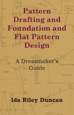 Model Drafting and Foundation and Flat Pattern Design - A Dressmaker's Guide - Pattern Drafting and Foundation and Flat Pattern Design - A Dressmaker's Guide