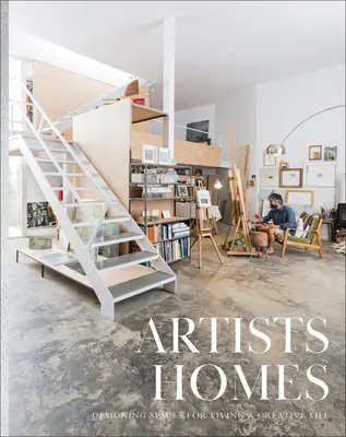 Casele artiștilor: Proiectarea de spații pentru a trăi o viață creativă - Artists' Homes: Designing Spaces for Living a Creative Life