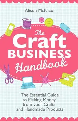 The Craft Business Handbook: The Essential Guide to Making Money from Your Crafts and Handmade Products (Ghidul esențial pentru a face bani din artizanat și produse handmade) - The Craft Business Handbook: The Essential Guide to Making Money from Your Crafts and Handmade Products