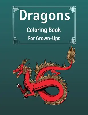 Dragons Coloring Book For Grown-Ups: Cool Fantasy Dragons Design For Stress Relief & Relaxations An Adult Coloring Book of the Most Beautiful Dragons