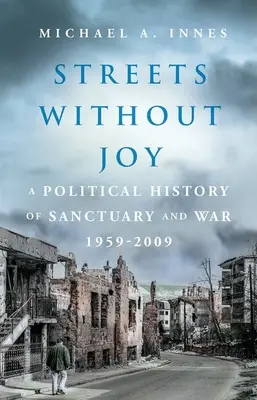 Străzi fără bucurie: O istorie politică a sanctuarului și a războiului, 1959-2009 - Streets Without Joy: A Political History of Sanctuary and War, 1959-2009