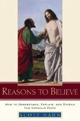 Motive pentru a crede: Cum să înțelegem, să explicăm și să apărăm credința catolică - Reasons to Believe: How to Understand, Explain, and Defend the Catholic Faith
