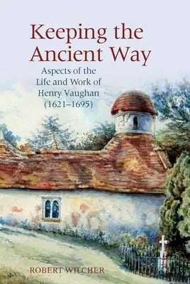 Păstrarea vechii căi: Aspecte ale vieții și activității lui Henry Vaughan (1621-1695) - Keeping the Ancient Way: Aspects of the Life and Work of Henry Vaughan (1621-1695)