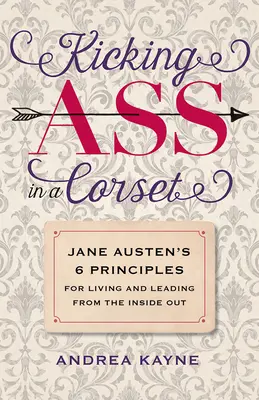 Kicking Ass in a Corset: Cele 6 principii ale lui Jane Austen pentru a trăi și a conduce din interior spre exterior - Kicking Ass in a Corset: Jane Austen's 6 Principles for Living and Leading from the Inside Out