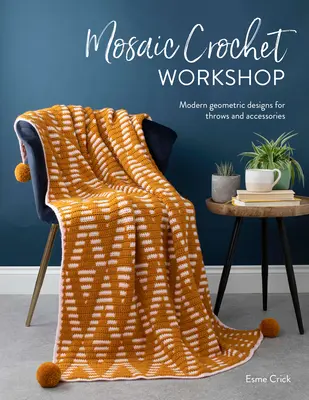 Atelier de croșetat mozaic: Modele geometrice moderne pentru aruncări și accesorii - Mosaic Crochet Workshop: Modern Geometric Designs for Throws and Accessories