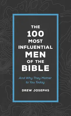 Cei mai influenți 100 de bărbați din Biblie: Și de ce sunt ei importanți pentru tine astăzi - The 100 Most Influential Men of the Bible: And Why They Matter to You Today