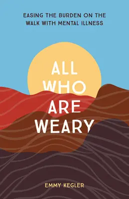 Toți cei care sunt obosiți: Ușurarea poverii pe drumul cu boala mintală - All Who Are Weary: Easing the Burden on the Walk with Mental Illness
