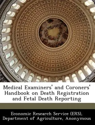 Manualul medicilor legiști și al medicilor legiști privind înregistrarea deceselor și raportarea deceselor fetale (Economic Research Service (Ers) Departm) - Medical Examiners' and Coroners' Handbook on Death Registration and Fetal Death Reporting (Economic Research Service (Ers) Departm)