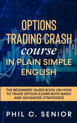 Options Trading Crash Course in Plain and Simple English: Ghidul începătorului despre cum să tranzacționeze opțiuni - Options Trading Crash Course in Plain and Simple English: The Beginners' Guide Book On How To Trade Option