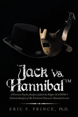 Jack vs. Hannibal (c) Tm: O analiză psiho-legală a lui Jack Spintecătorul și o analiză clinică Dsm-5 a personajului fictiv Hannibal Lector - Jack Vs. Hannibal (c) Tm: A Forensic Psycho Analysis of Jack the Ripper & a Dsm-5 Clinical Analysis of the Fictional Character Hannibal Lector