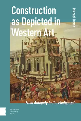 Construcția așa cum este reprezentată în arta occidentală: Din Antichitate până la fotografie - Construction as Depicted in Western Art: From Antiquity to the Photograph