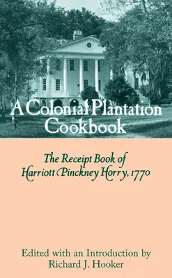 Cartea de bucate a unei plantații coloniale: Cartea de chitanțe a lui Harriott Pinckney Horry, 1770 - A Colonial Plantation Cookbook: The Receipt Book of Harriott Pinckney Horry, 1770