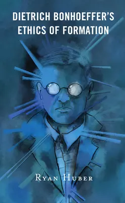 Etica formării lui Dietrich Bonhoeffer - Dietrich Bonhoeffer's Ethics of Formation