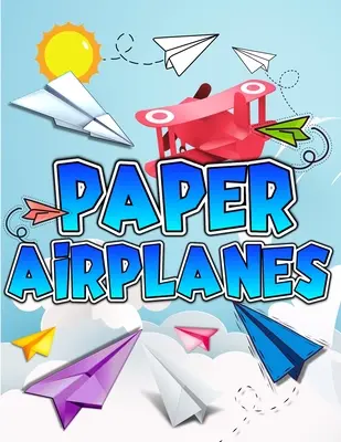 Cartea avioanelor de hârtie: The Best Guide To Folding Paper Airplanes. Creative Designs And Fun Tear-Out Projects Activity Book For Kids. Include - Paper Airplanes Book: The Best Guide To Folding Paper Airplanes. Creative Designs And Fun Tear-Out Projects Activity Book For Kids. Includes