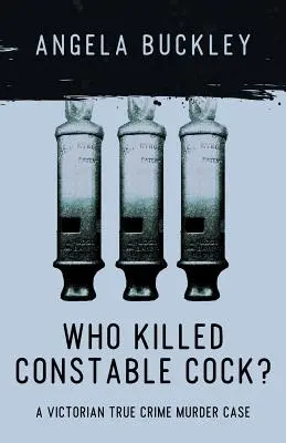 Cine l-a ucis pe polițistul Cock?: Un caz victorian de crimă adevărată - Who Killed Constable Cock?: A Victorian True Crime Murder Case