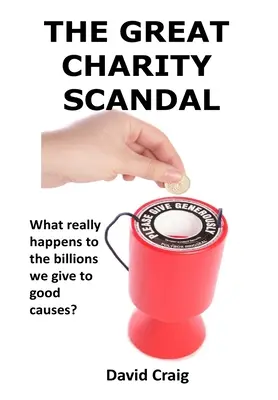 Marele Scandal al Carității: Ce se întâmplă de fapt cu miliardele pe care le donăm pentru cauze nobile? - The Great Charity Scandal: What Really Happens to the Billions We Give to Good Causes?